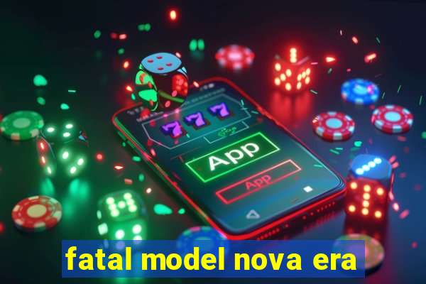 fatal model nova era